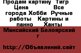 Продам картину “Тигр“ › Цена ­ 15 000 - Все города Хобби. Ручные работы » Картины и панно   . Ханты-Мансийский,Белоярский г.